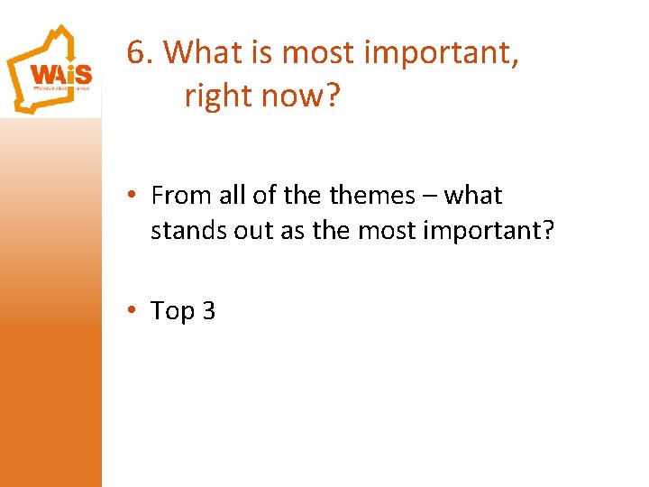 6. What is most important, right now? • From all of themes – what
