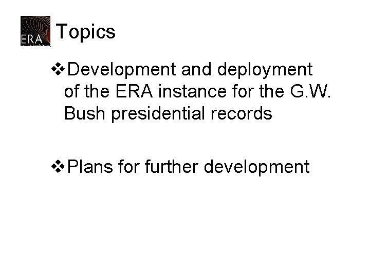 Topics v. Development and deployment of the ERA instance for the G. W. Bush