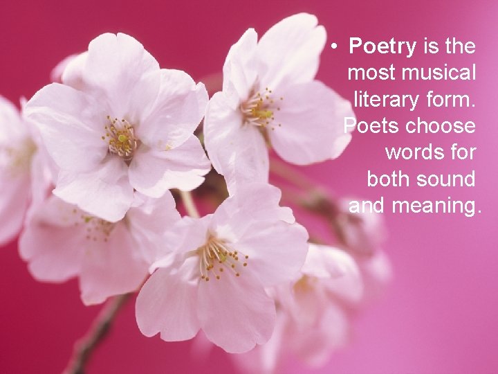  • Poetry is the most musical literary form. Poets choose words for both