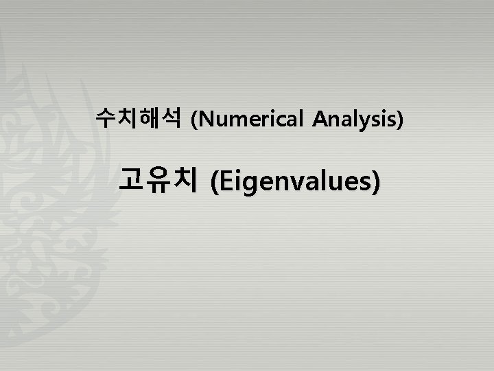 수치해석 (Numerical Analysis) 고유치 (Eigenvalues) 