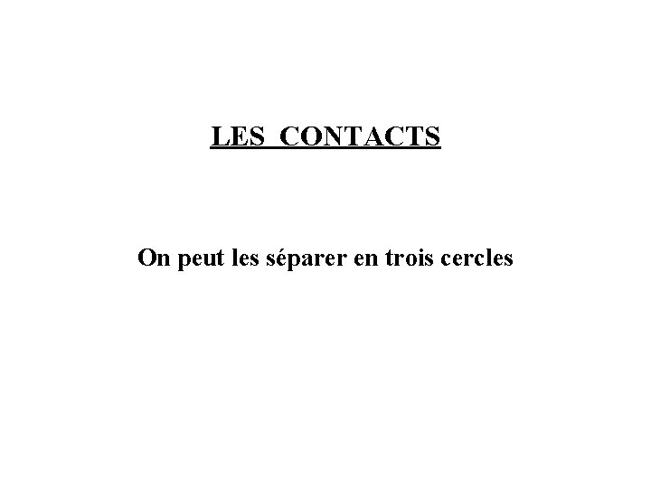 LES CONTACTS On peut les séparer en trois cercles LES CONTACTS On peut les séparer en trois cercles