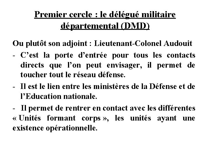 Premier cercle : le délégué militaire départemental (DMD) Ou plutôt son adjoint : Lieutenant-Colonel Premier cercle : le délégué militaire départemental (DMD) Ou plutôt son adjoint : Lieutenant-Colonel