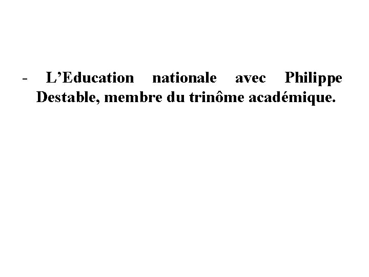 - L’Education nationale avec Philippe Destable, membre du trinôme académique. - L’Education nationale avec Philippe Destable, membre du trinôme académique.