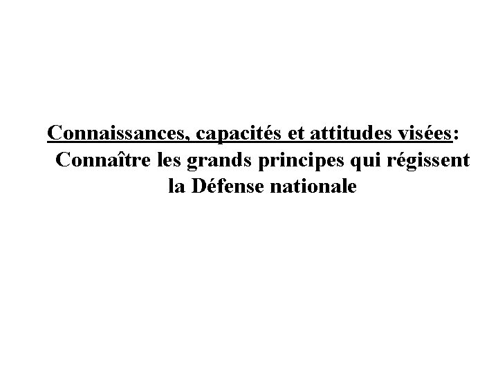 Connaissances, capacités et attitudes visées: Connaître les grands principes qui régissent la Défense nationale Connaissances, capacités et attitudes visées: Connaître les grands principes qui régissent la Défense nationale