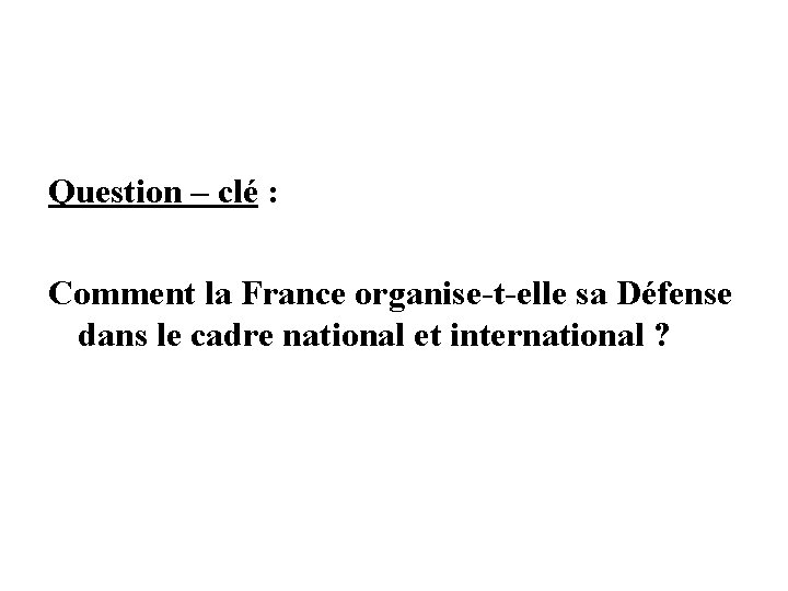 Question – clé : Comment la France organise-t-elle sa Défense dans le cadre national Question – clé : Comment la France organise-t-elle sa Défense dans le cadre national