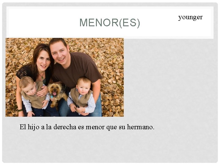 MENOR(ES) El hijo a la derecha es menor que su hermano. younger 