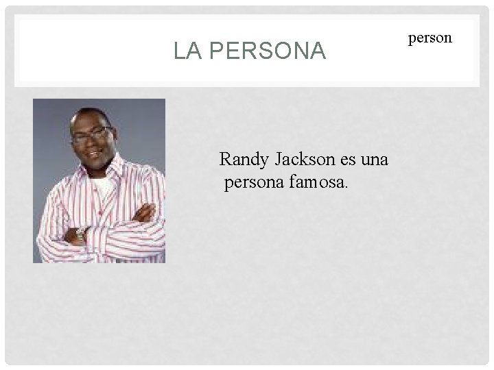  LA PERSONA Randy Jackson es una persona famosa. person 