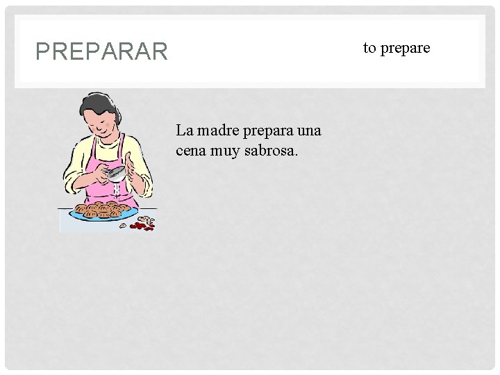 PREPARAR to prepare La madre prepara una cena muy sabrosa. 
