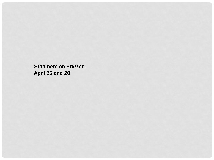 Start here on Fri/Mon April 25 and 28 