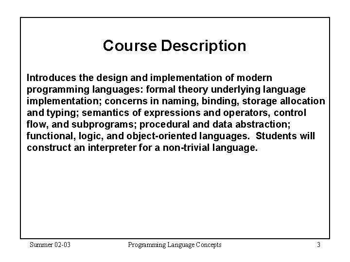 Course Description Introduces the design and implementation of modern programming languages: formal theory underlying Course Description Introduces the design and implementation of modern programming languages: formal theory underlying