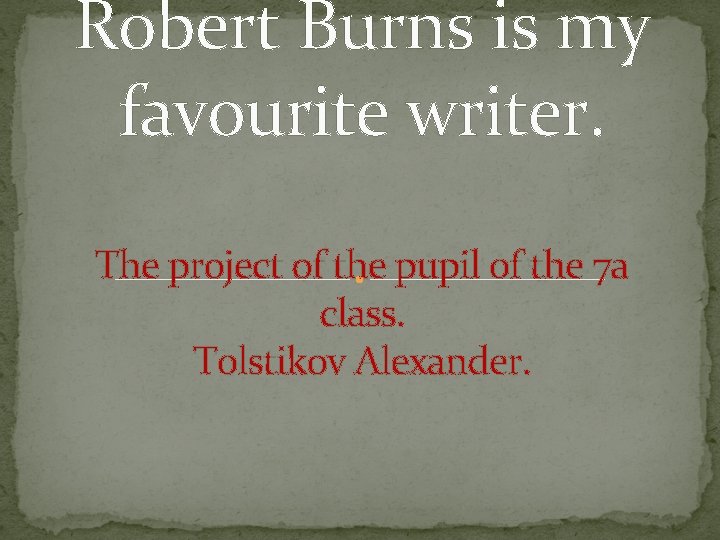 Robert Burns is my favourite writer. The project of the pupil of the 7