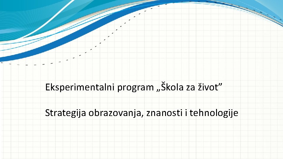 Eksperimentalni program „Škola za život” Strategija obrazovanja, znanosti i tehnologije 