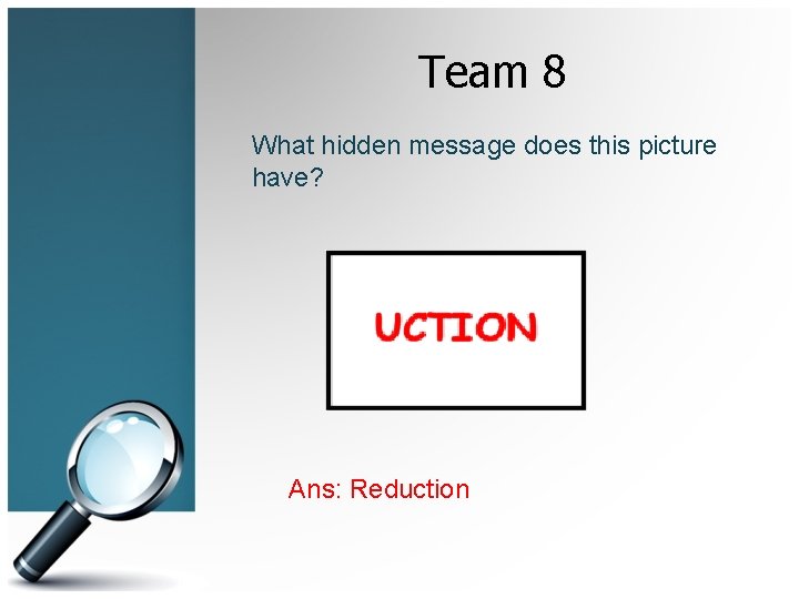 Team 8 What hidden message does this picture have? Ans: Reduction 