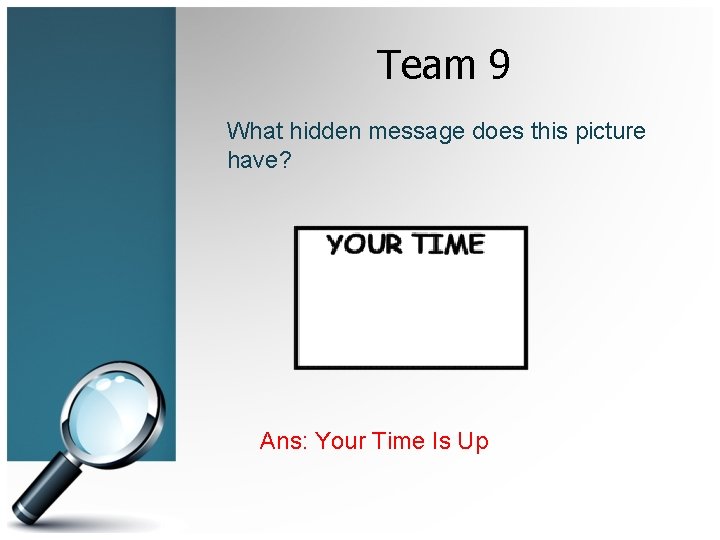 Team 9 What hidden message does this picture have? Ans: Your Time Is Up