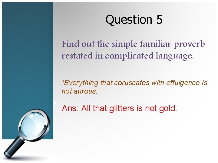 Question 5 Find out the simple familiar proverb restated in complicated language. “Everything that