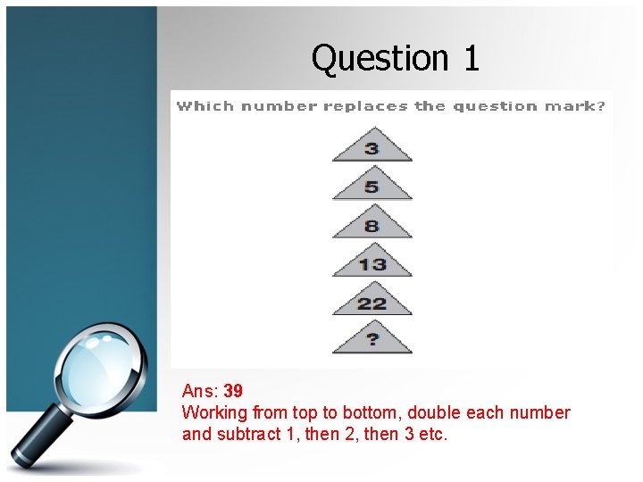 Question 1 Ans: 39 Working from top to bottom, double each number and subtract