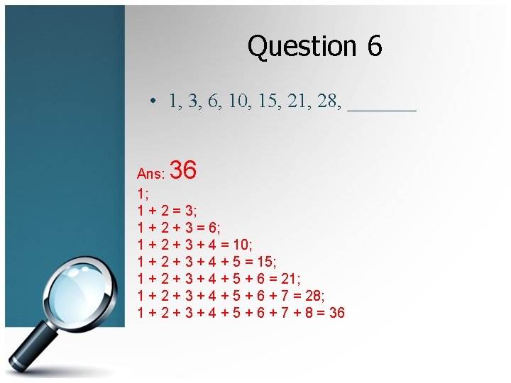 Question 6 • 1, 3, 6, 10, 15, 21, 28, _______ 36 Ans: 1;