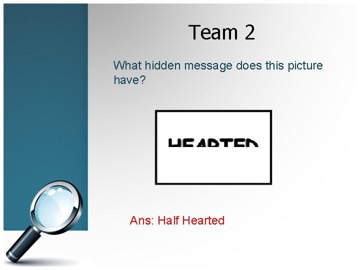 Team 2 What hidden message does this picture have? Ans: Half Hearted 