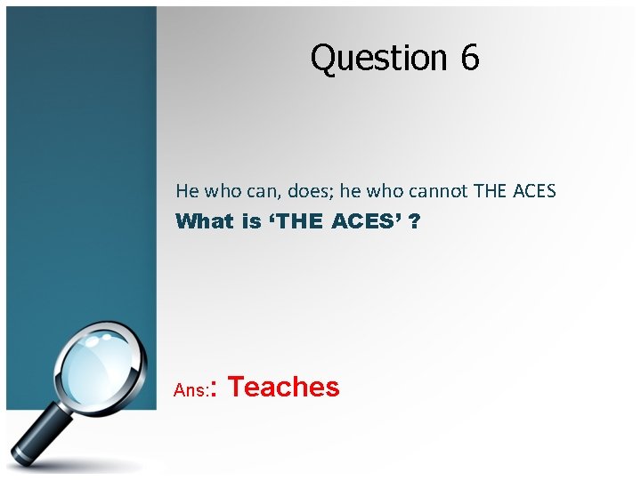 Question 6 He who can, does; he who cannot THE ACES What is ‘THE