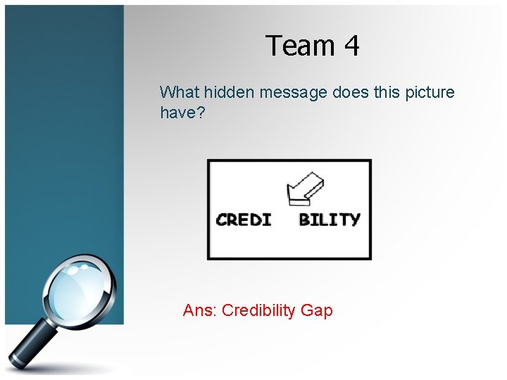 Team 4 What hidden message does this picture have? Ans: Credibility Gap 