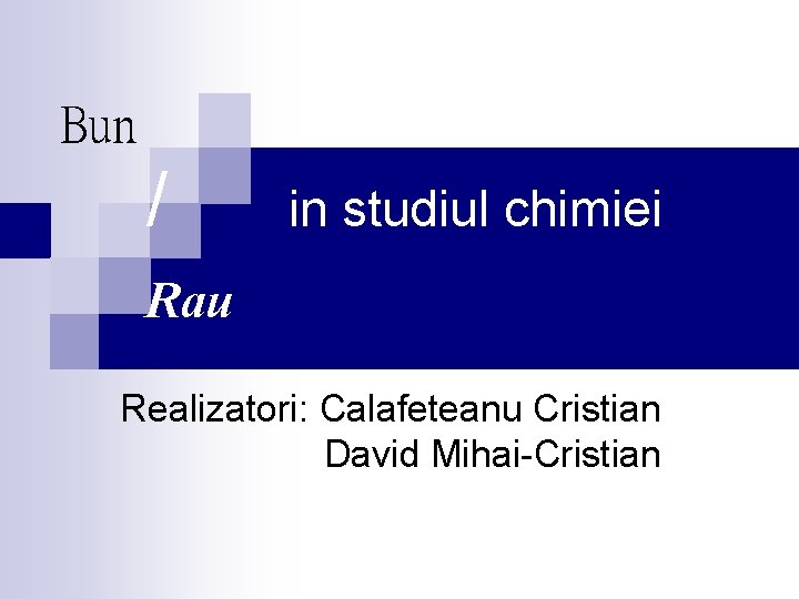 Bun / in studiul chimiei Rau Realizatori: Calafeteanu Cristian David Mihai-Cristian Bun / in studiul chimiei Rau Realizatori: Calafeteanu Cristian David Mihai-Cristian