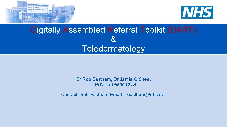 Digitally Assembled Referral Toolkit (DART) & Teledermatology Dr Rob Eastham, Dr Jamie O’Shea, The
