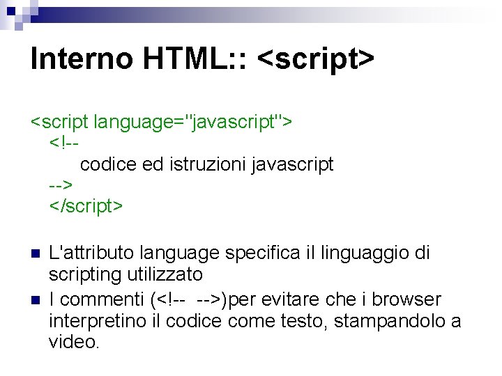 Interno HTML: : <script> <script language="javascript"> <!-codice ed istruzioni javascript --> </script> n n
