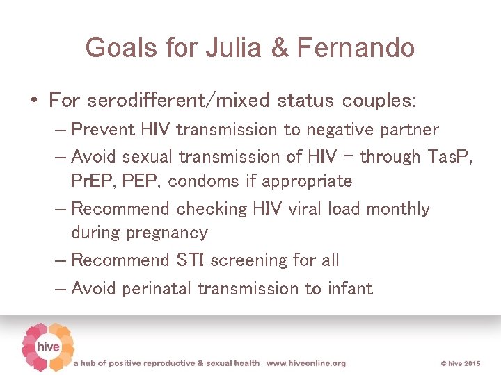 Goals for Julia & Fernando • For serodifferent/mixed status couples: – Prevent HIV transmission