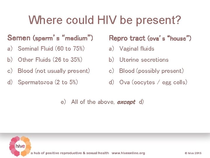 Where could HIV be present? Semen (sperm’s “medium”) Repro tract (ova’s “house”) a) Seminal