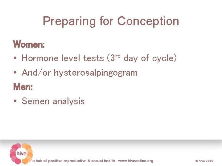 Preparing for Conception Women: • Hormone level tests (3 rd day of cycle) •