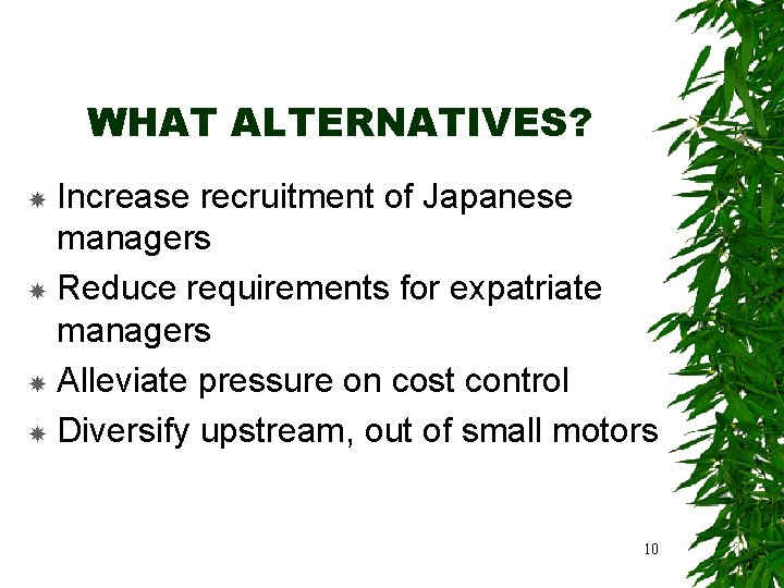 WHAT ALTERNATIVES? Increase recruitment of Japanese managers Reduce requirements for expatriate managers Alleviate pressure
