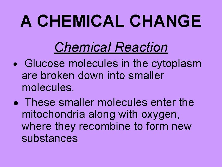 A CHEMICAL CHANGE Chemical Reaction Glucose molecules in the cytoplasm are broken down into