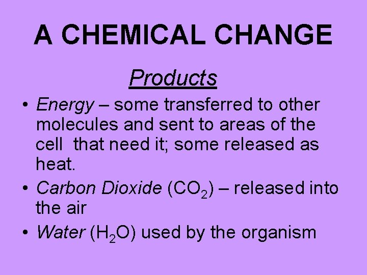 A CHEMICAL CHANGE Products • Energy – some transferred to other molecules and sent
