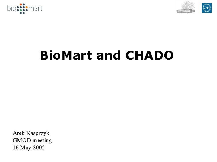 Bio. Mart and CHADO Arek Kasprzyk GMOD meeting 16 May 2005 