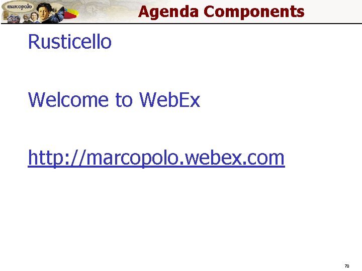 Agenda Components Rusticello Welcome to Web. Ex http: //marcopolo. webex. com 70 