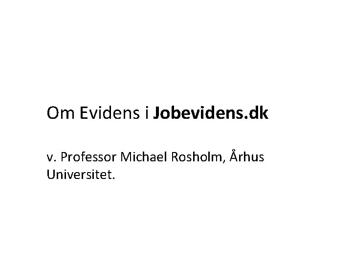 Om Evidens i Jobevidens. dk v. Professor Michael Rosholm, Århus Universitet. 