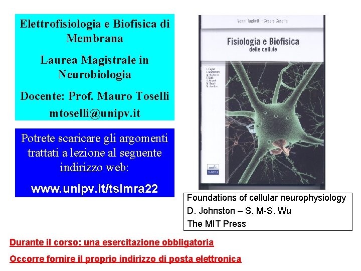 Elettrofisiologia e Biofisica di Membrana Laurea Magistrale in Neurobiologia Docente: Prof. Mauro Toselli mtoselli@unipv.