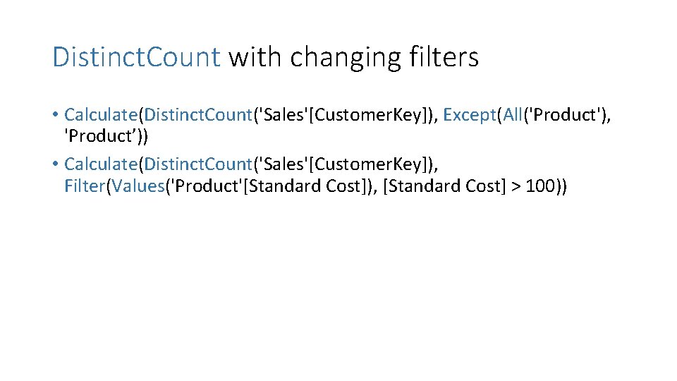 Distinct. Count with changing filters • Calculate(Distinct. Count('Sales'[Customer. Key]), Except(All('Product'), 'Product’)) • Calculate(Distinct. Count('Sales'[Customer.
