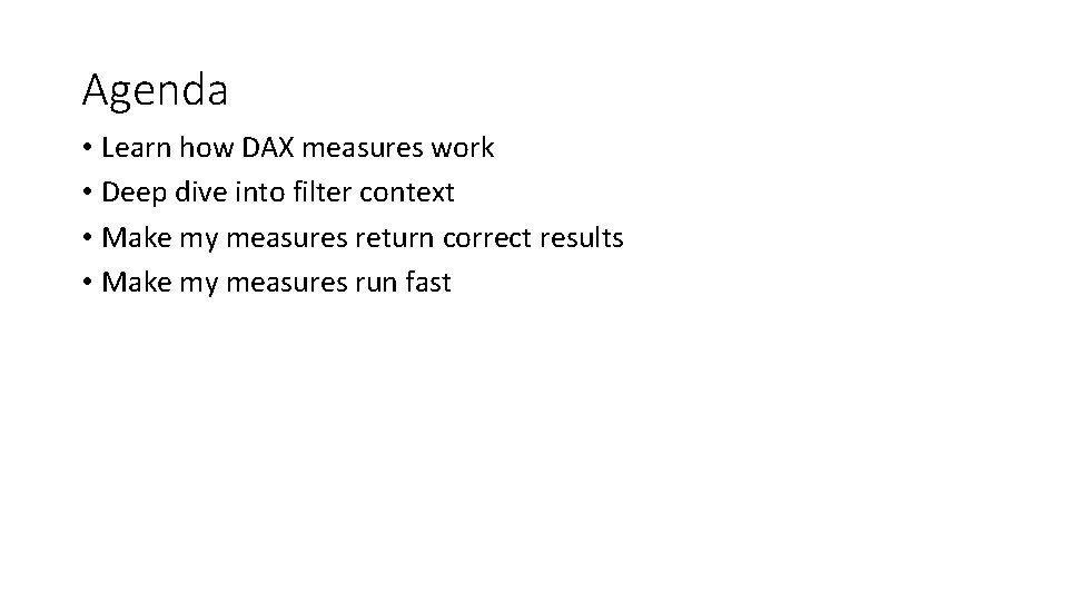 Agenda • Learn how DAX measures work • Deep dive into filter context •