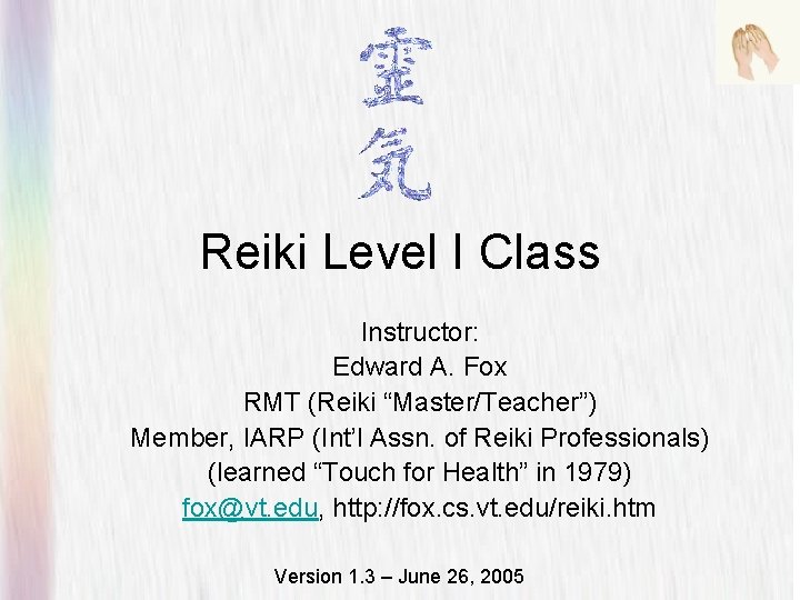Reiki Level I Class Instructor: Edward A. Fox RMT (Reiki “Master/Teacher”) Member, IARP (Int’l Reiki Level I Class Instructor: Edward A. Fox RMT (Reiki “Master/Teacher”) Member, IARP (Int’l