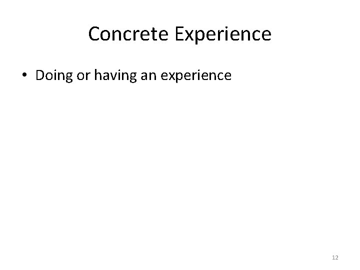 Concrete Experience • Doing or having an experience 12 