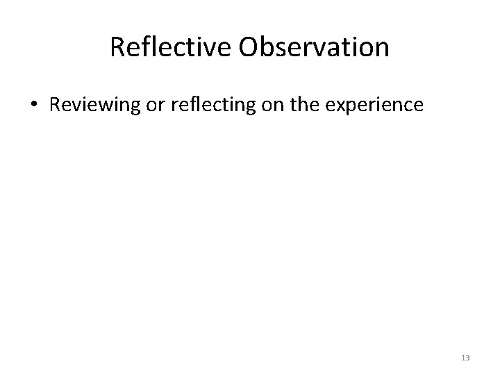 Reflective Observation • Reviewing or reflecting on the experience 13 