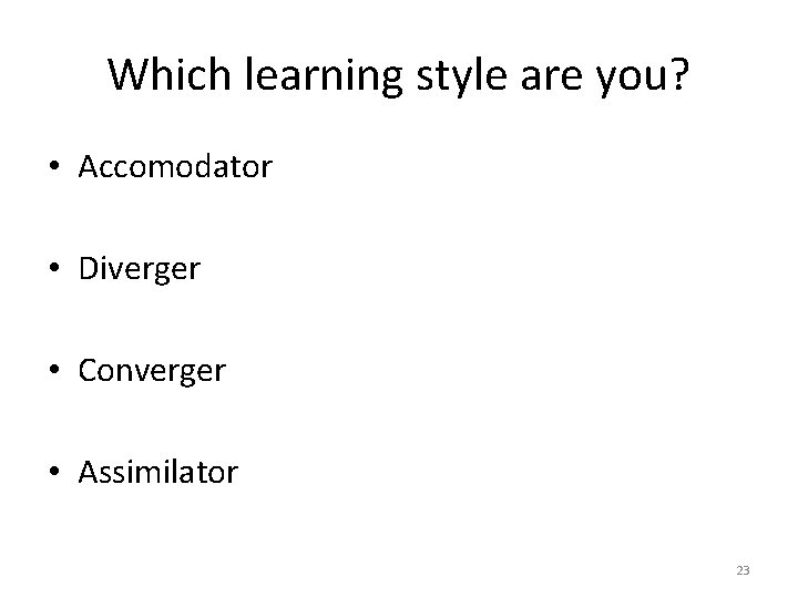 Which learning style are you? • Accomodator • Diverger • Converger • Assimilator 23