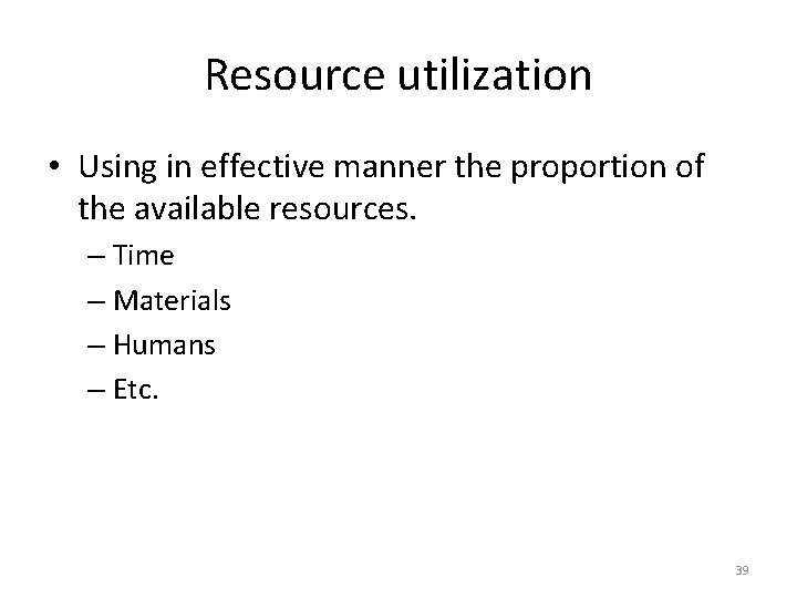 Resource utilization • Using in effective manner the proportion of the available resources. –