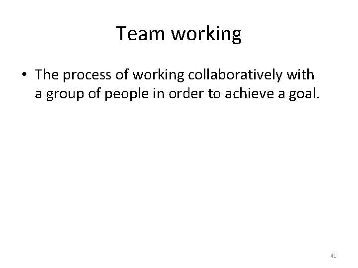 Team working • The process of working collaboratively with a group of people in