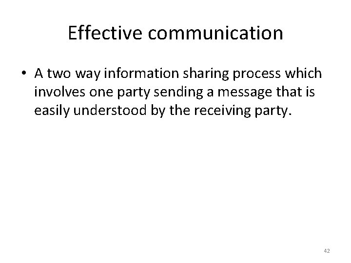 Effective communication • A two way information sharing process which involves one party sending