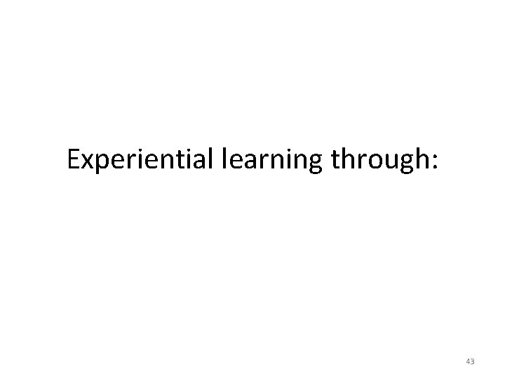 Experiential learning through: 43 