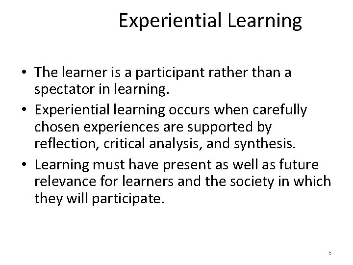 Experiential Learning • The learner is a participant rather than a spectator in learning.