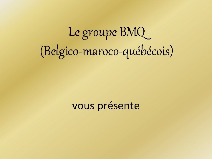 Le groupe BMQ (Belgico-maroco-québécois) vous présente 