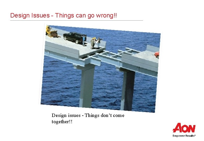 Design Issues - Things can go wrong!! Design issues - Things don’t come together!!